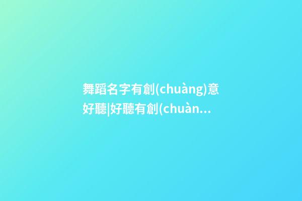 舞蹈名字有創(chuàng)意好聽|好聽有創(chuàng)意藥材公司名字大全 有創(chuàng)意個(gè)性藥材公司起名-第1張-公司起名-玄機(jī)派